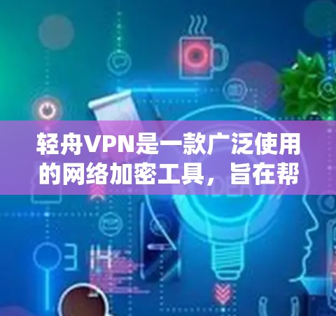 轻舟VPN是一款广泛使用的网络加密工具,旨在帮助用户绕过互联网访问限制。以下是关于轻舟VPN手机应用的一些关键信息和步骤
