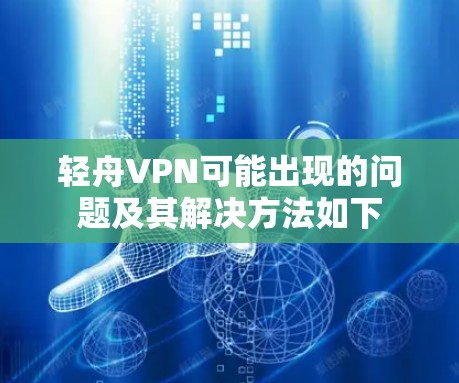 轻舟VPN可能出现的问题及其解决方法如下