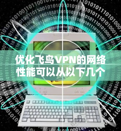 优化飞鸟VPN的网络性能可以从以下几个方面入手
