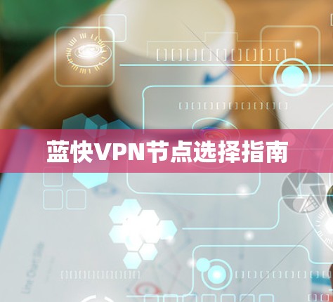蓝快VPN节点选择指南