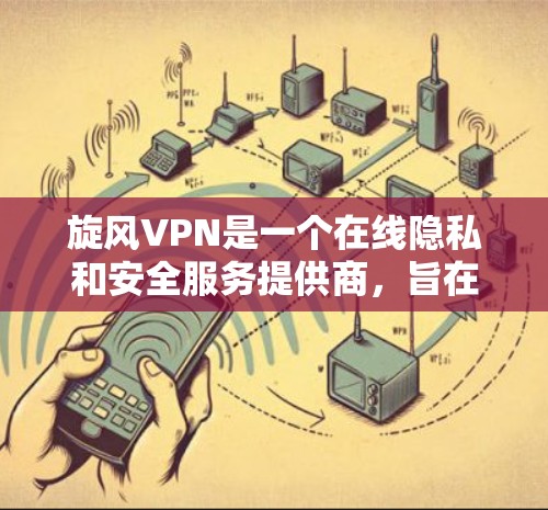 旋风VPN是一个在线隐私和安全服务提供商,旨在帮助用户访问被限制访问的网站,并保护他们的隐私。以下是一些关于旋风VPN的详细信息,包括其功能、优缺点以及适用场景 旋风VPN是一个在线隐私和安全服务提供商,旨在帮助用户访问被限制访问的网站,并保护他们的隐私。以下是一些关于旋风VPN的详细信息,包括其功能、优缺点以及适用场景