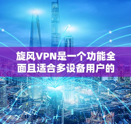 旋风VPN是一个功能全面且适合多设备用户的VPN服务,尽管其价格可能在中高端,但它提供了多种有用的功能和良好的隐私保护。以下是对旋风VPN功能的详细评估