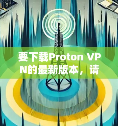 要下载Proton VPN的最新版本,请按照以下步骤操作