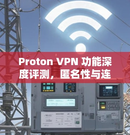 Proton VPN 功能深度评测,匿名性与连接稳定性的技术分析