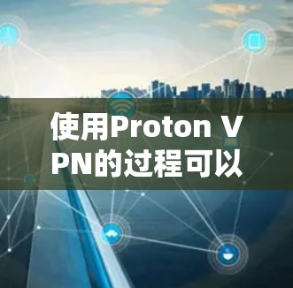 使用Proton VPN的过程可以分为几个步骤，以下是一个清晰的指南，帮助您顺利设置和使用该VPN服务