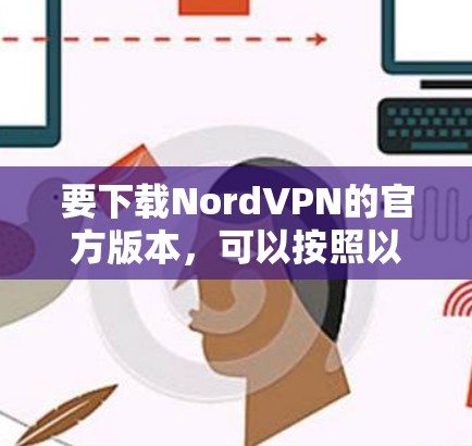 要下载NordVPN的官方版本,可以按照以下步骤操作