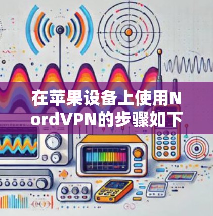 在苹果设备上使用NordVPN的步骤如下