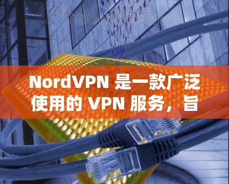 NordVPN 是一款广泛使用的 VPN 服务,旨在保护用户的网络安全和隐私。以下是对其安全功能的详细分析