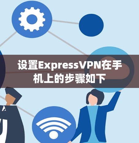 设置ExpressVPN在手机上的步骤如下 设置ExpressVPN在手机上的步骤如下