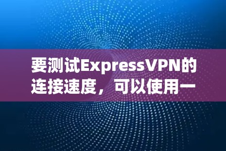 要测试ExpressVPN的连接速度,可以使用一些网络速度测试工具。以下是详细的步骤 要测试ExpressVPN的连接速度,可以使用一些网络速度测试工具。以下是详细的步骤