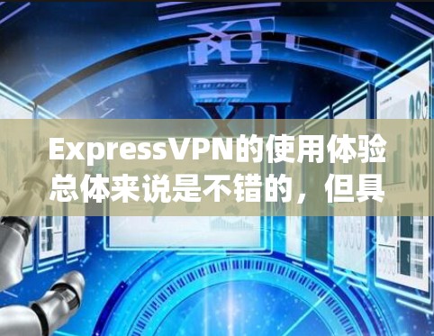 ExpressVPN的使用体验总体来说是不错的,但具体效果可能因用户需求和使用环境而异。以下是对ExpressVPN的一些可能体验分析 ExpressVPN的使用体验总体来说是不错的,但具体效果可能因用户需求和使用环境而异。以下是对ExpressVPN的一些可能体验分析