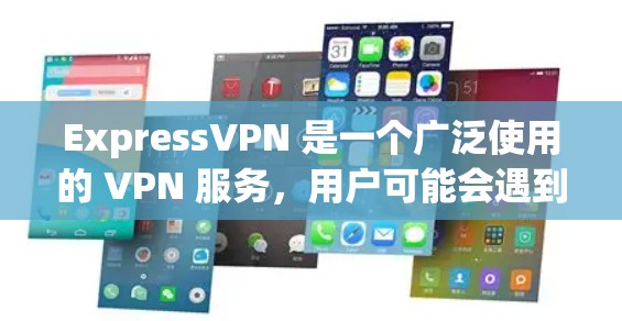 ExpressVPN 是一个广泛使用的 VPN 服务,用户可能会遇到各种问题。以下是一些常见问题及解决方法 ExpressVPN 是一个广泛使用的 VPN 服务,用户可能会遇到各种问题。以下是一些常见问题及解决方法