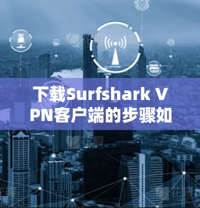 下载Surfshark VPN客户端的步骤如下