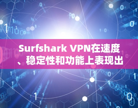 Surfshark VPN在速度、稳定性和功能上表现出色,尤其适合需要快速和可靠连接的用户。以下是对Surfshark VPN速度分析的详细总结