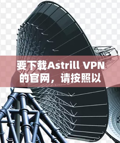 要下载Astrill VPN的官网，请按照以下步骤操作