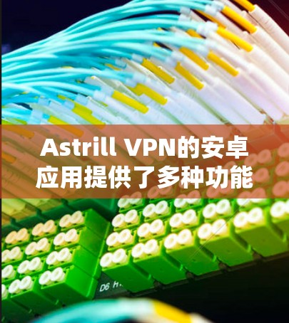 Astrill VPN的安卓应用提供了多种功能,适合不同需求的用户。以下是对该应用的详细分析和总结 Astrill VPN的安卓应用提供了多种功能,适合不同需求的用户。以下是对该应用的详细分析和总结