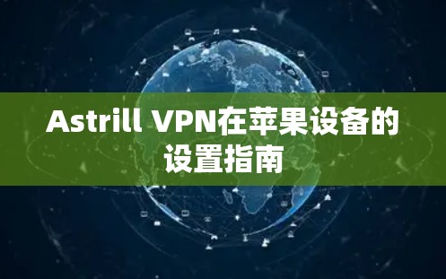 Astrill VPN在苹果设备的设置指南
