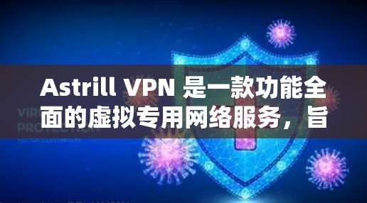 Astrill VPN 是一款功能全面的虚拟专用网络服务,旨在保护用户隐私、安全并提供无限互联网访问。以下是其主要功能的详细分析 Astrill VPN 是一款功能全面的虚拟专用网络服务,旨在保护用户隐私、安全并提供无限互联网访问。以下是其主要功能的详细分析