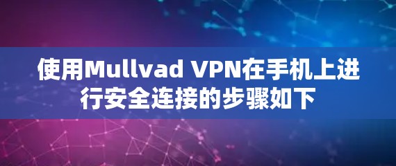 使用Mullvad VPN在手机上进行安全连接的步骤如下