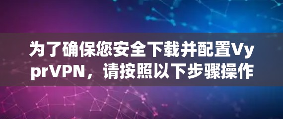 为了确保您安全下载并配置VyprVPN,请按照以下步骤操作