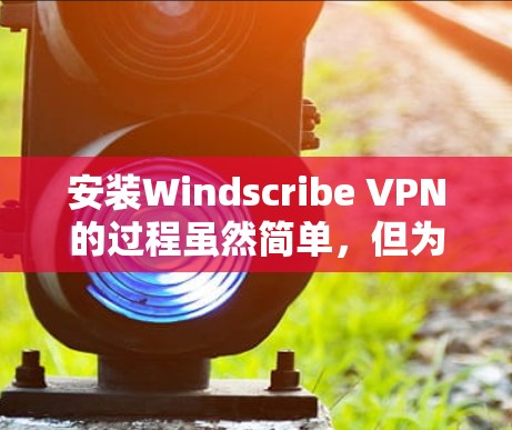 安装Windscribe VPN的过程虽然简单,但为了确保顺利完成,您可以按照以下步骤操作 安装Windscribe VPN的过程虽然简单,但为了确保顺利完成,您可以按照以下步骤操作
