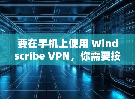 要在手机上使用 Windscribe VPN,你需要按照以下步骤操作 要在手机上使用 Windscribe VPN,你需要按照以下步骤操作
