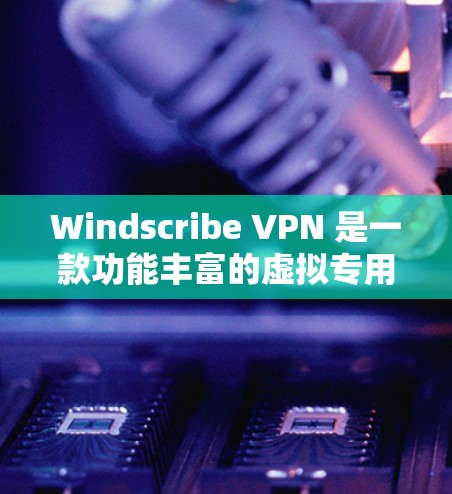 Windscribe VPN 是一款功能丰富的虚拟专用网络服务，旨在为用户提供安全、匿名和高效的网络连接体验。以下是对 Windscribe VPN 功能的详细评测