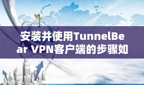 安装并使用TunnelBear VPN客户端的步骤如下