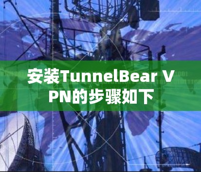 安装TunnelBear VPN的步骤如下