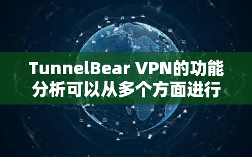 TunnelBear VPN的功能分析可以从多个方面进行总结,以下是对其功能的详细分析