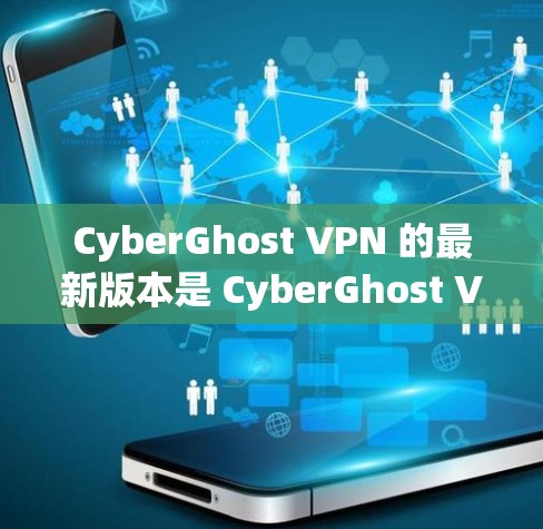 CyberGhost VPN 的最新版本是 CyberGhost VPN 10,发布于2023年。以下是其主要特点和更新内容