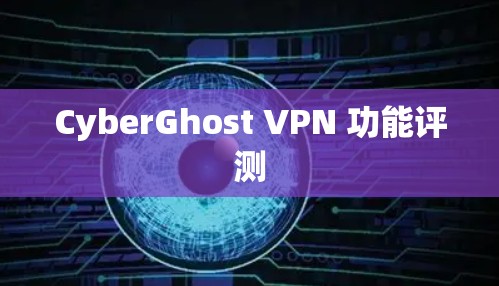 CyberGhost VPN 功能评测