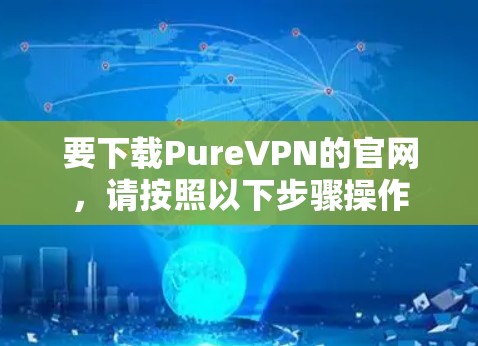 要下载PureVPN的官网,请按照以下步骤操作