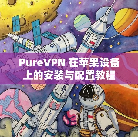 PureVPN 在苹果设备上的安装与配置教程