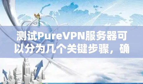 测试PureVPN服务器可以分为几个关键步骤,确保全面评估其性能和可靠性。以下是详细的测试步骤