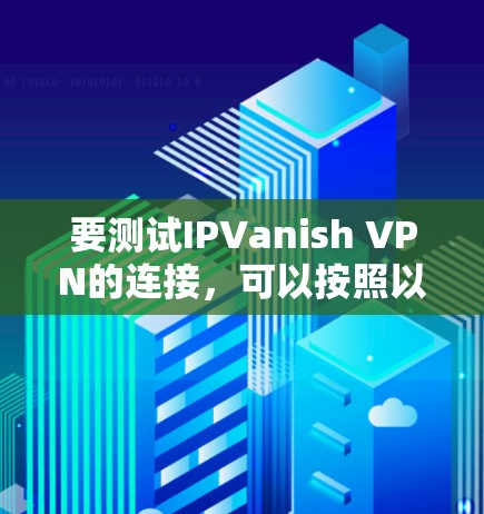 要测试IPVanish VPN的连接，可以按照以下步骤进行