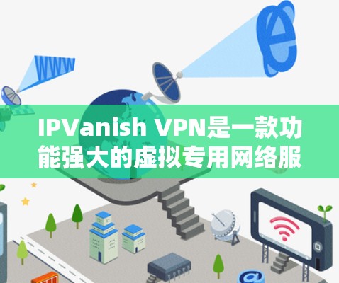 IPVanish VPN是一款功能强大的虚拟专用网络服务提供商,旨在保护用户的网络隐私和安全。以下是对其功能的详细分析 IPVanish VPN是一款功能强大的虚拟专用网络服务提供商,旨在保护用户的网络隐私和安全。以下是对其功能的详细分析