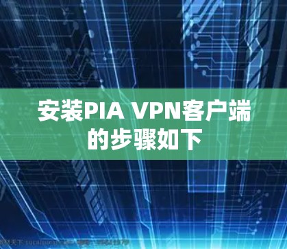 安装PIA VPN客户端的步骤如下