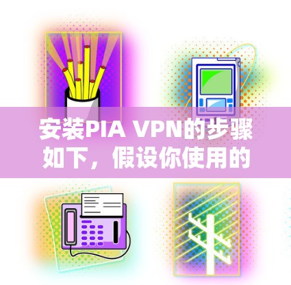安装PIA VPN的步骤如下,假设你使用的是Windows电脑