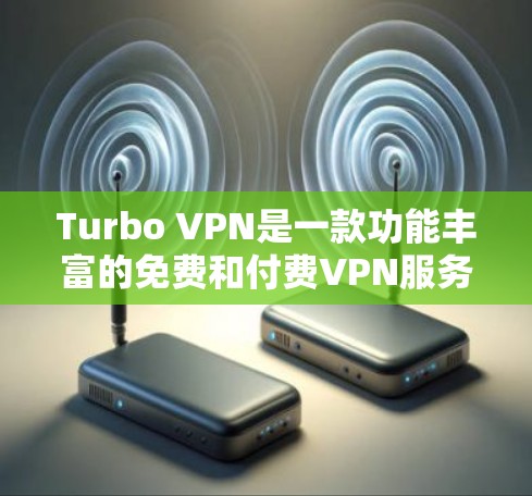 Turbo VPN是一款功能丰富的免费和付费VPN服务,适用于多种用户需求。以下是其详细功能介绍