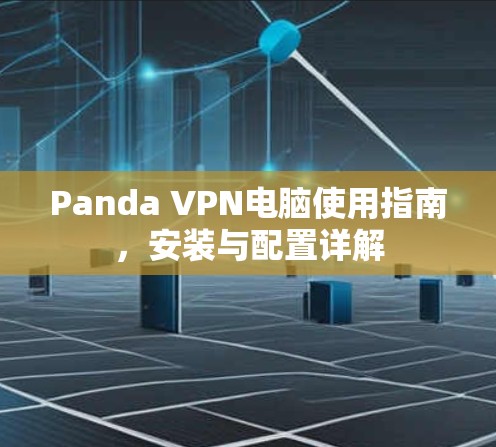 Panda VPN电脑使用指南,安装与配置详解