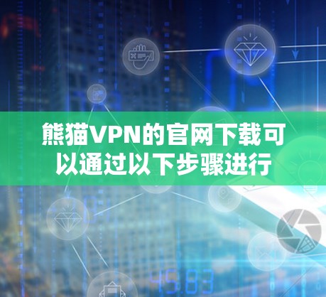 熊猫VPN的官网下载可以通过以下步骤进行