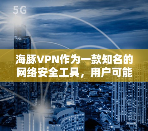 海豚VPN作为一款知名的网络安全工具,用户可能会关心它的速度表现。实际上,海豚VPN的速度取决于多个因素,包括但不限于你的网络连接速度、服务器位置、网络环境以及使用的会员类型等