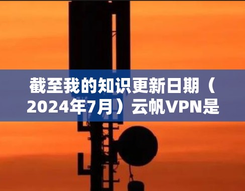 截至我的知识更新日期（2024年7月）云帆VPN是否已经发布了最新版本，我无法提供实时信息。不过，通常情况下，您可以通过以下步骤查找云帆VPN的最新版本