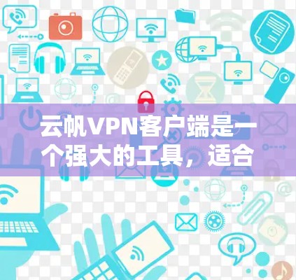 云帆VPN客户端是一个强大的工具，适合需要安全连接网络的用户。以下是对其的详细分析和使用指南