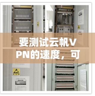 要测试云帆VPN的速度,可以按照以下步骤进行