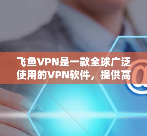 飞鱼VPN是一款全球广泛使用的VPN软件,提供高速、安全的网络连接,可以帮助用户绕过地区限制,访问受限的网站或内容。但由于涉及跨国网络和隐私问题,建议用户在使用前谨慎操作,并遵守当地法律法规 飞鱼VPN是一款全球广泛使用的VPN软件,提供高速、安全的网络连接,可以帮助用户绕过地区限制,访问受限的网站或内容。但由于涉及跨国网络和隐私问题,建议用户在使用前谨慎操作,并遵守当地法律法规