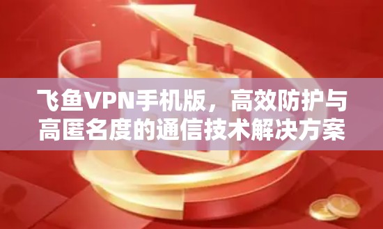 飞鱼VPN手机版,高效防护与高匿名度的通信技术解决方案