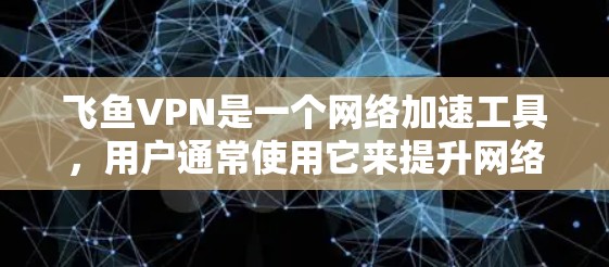 飞鱼VPN是一个网络加速工具,用户通常使用它来提升网络速度、解锁受限内容、保护隐私等。以下是对飞鱼VPN速度体验的分析,涵盖了多个关键因素