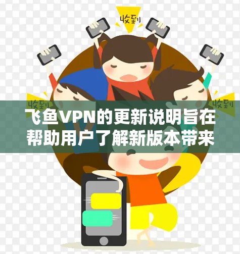 飞鱼VPN的更新说明旨在帮助用户了解新版本带来的变化和改进。以下是对更新说明的详细解读